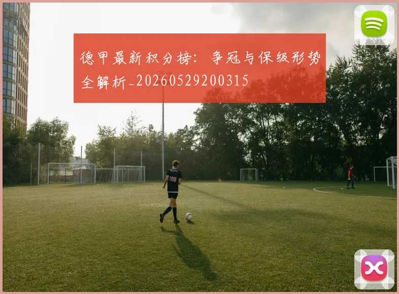 德甲最新积分榜：争冠与保级形势全解析_20260529200315
