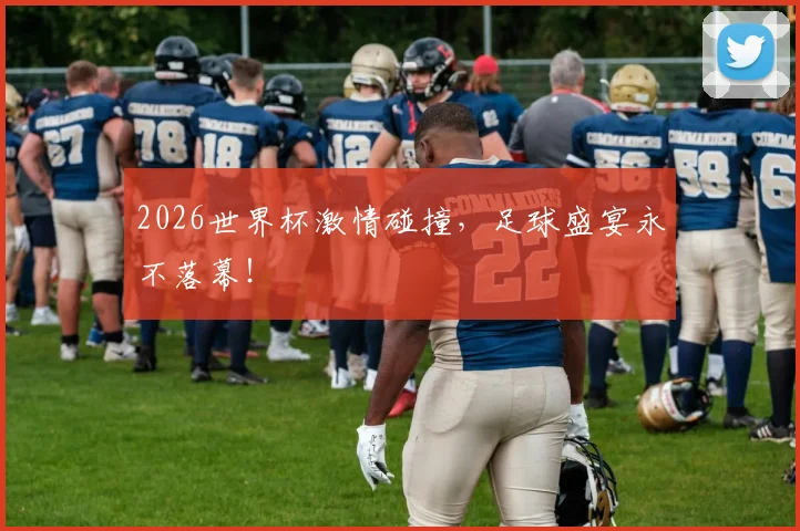 2026世界杯激情碰撞,足球盛宴永不落幕!