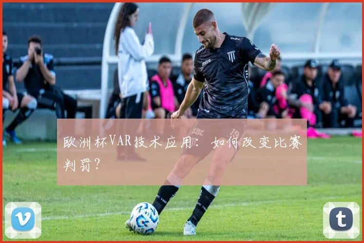 欧洲杯VAR技术应用：如何改变比赛判罚？