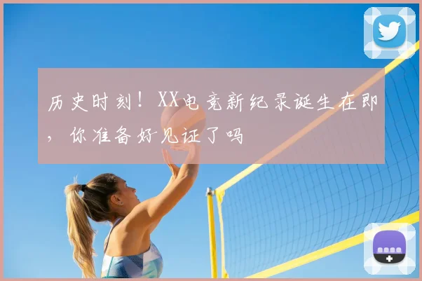 历史时刻!XX电竞新纪录诞生在即,你准备好见证了吗