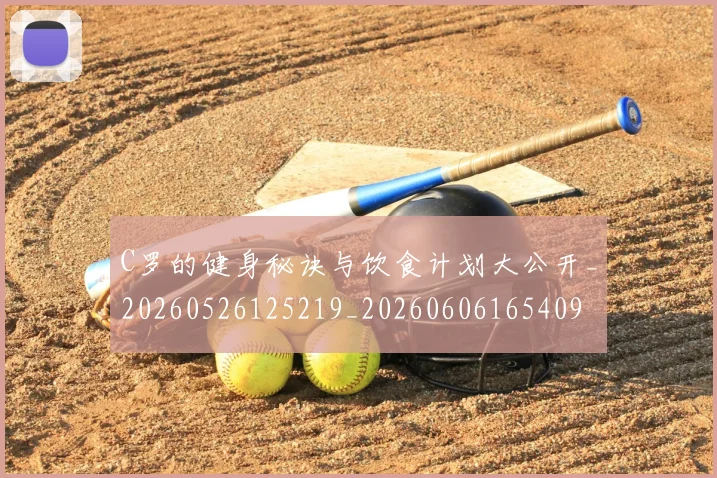 C罗的健身秘诀与饮食计划大公开_20260526125219_20260606165409