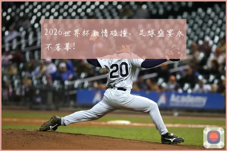2026世界杯激情碰撞，足球盛宴永不落幕！