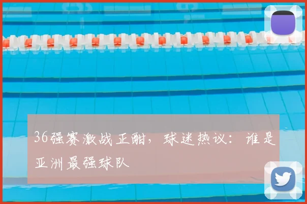 36强赛激战正酣，球迷热议：谁是亚洲最强球队