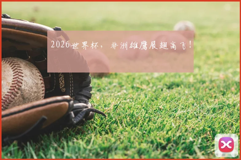 2026世界杯，非洲雄鹰展翅高飞！