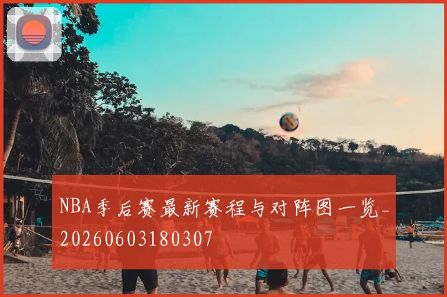 NBA季后赛最新赛程与对阵图一览_20260603180307