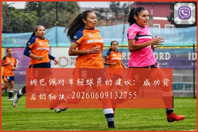 姆巴佩对年轻球员的建议：成功背后的秘诀_20260609132755