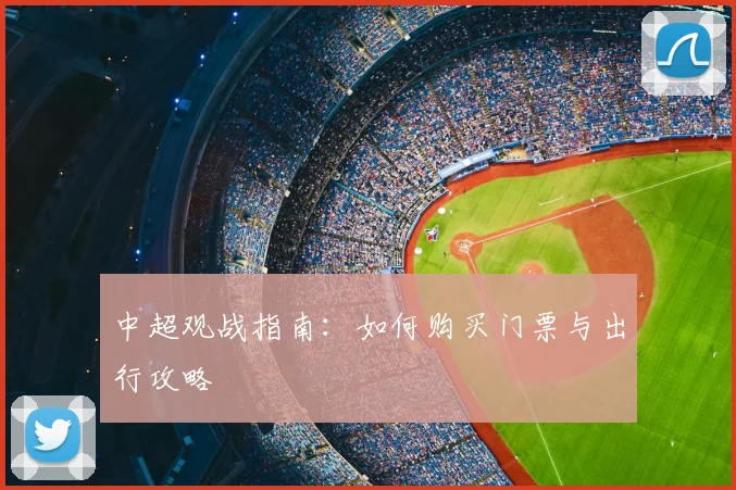 中超观战指南:如何购买门票与出行攻略