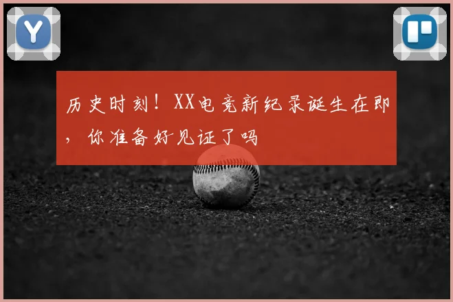 历史时刻！XX电竞新纪录诞生在即，你准备好见证了吗