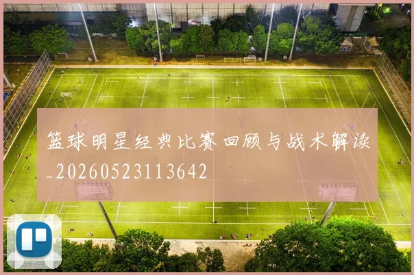 篮球明星经典比赛回顾与战术解读_20260523113642