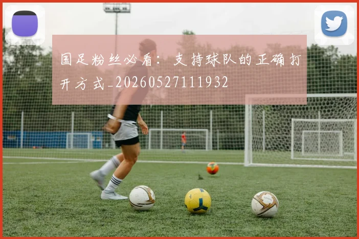 国足粉丝必看:支持球队的正确打开方式_20260527111932