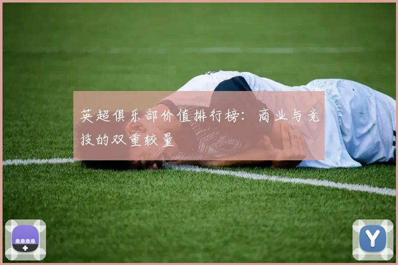 英超俱乐部价值排行榜:商业与竞技的双重较量