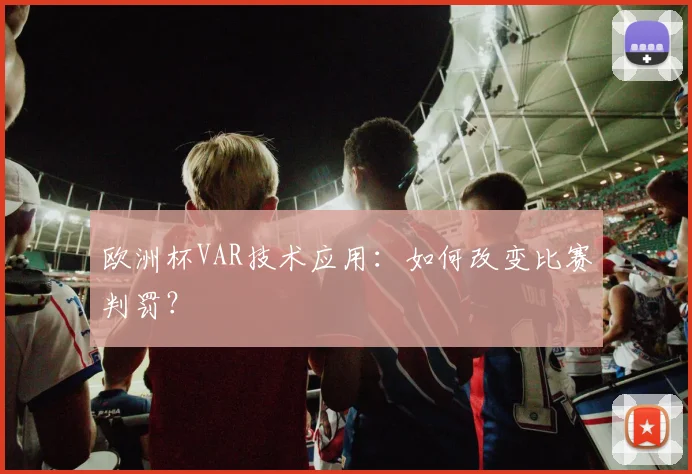 欧洲杯VAR技术应用：如何改变比赛判罚？