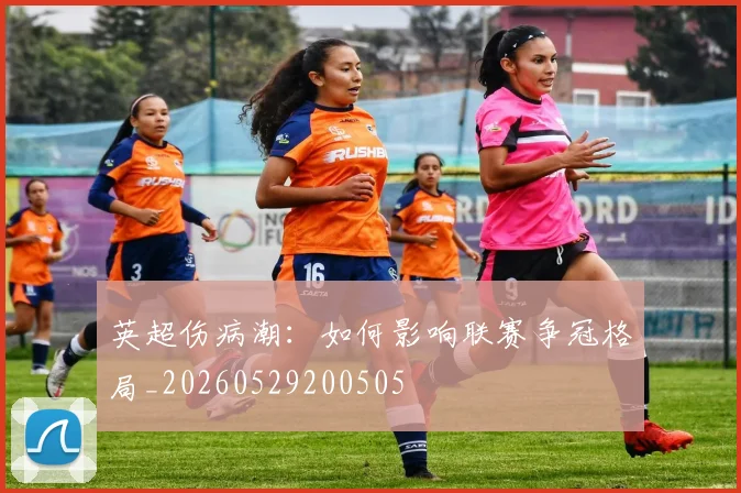 英超伤病潮：如何影响联赛争冠格局_20260529200505