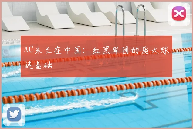 AC米兰在中国：红黑军团的庞大球迷基础